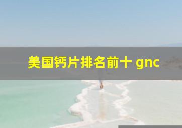 美国钙片排名前十 gnc